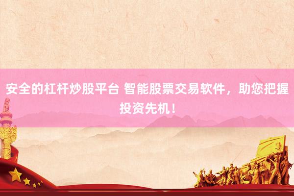 安全的杠杆炒股平台 智能股票交易软件，助您把握投资先机！