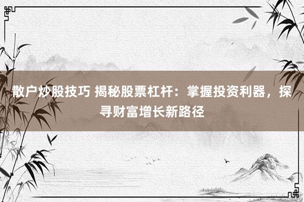散户炒股技巧 揭秘股票杠杆：掌握投资利器，探寻财富增长新路径
