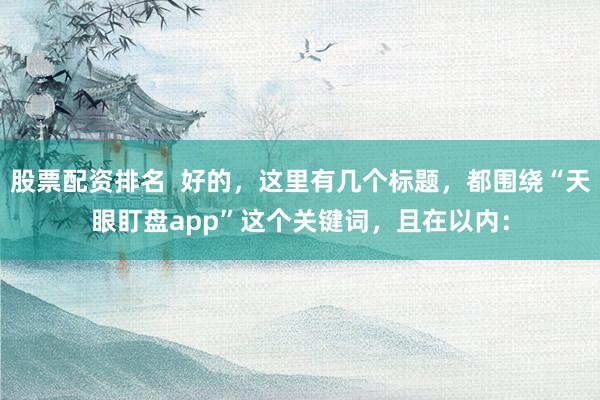 股票配资排名  好的，这里有几个标题，都围绕“天眼盯盘app”这个关键词，且在以内：