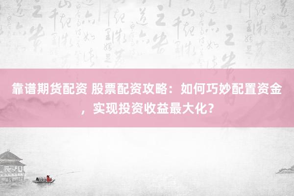 靠谱期货配资 股票配资攻略：如何巧妙配置资金，实现投资收益最大化？