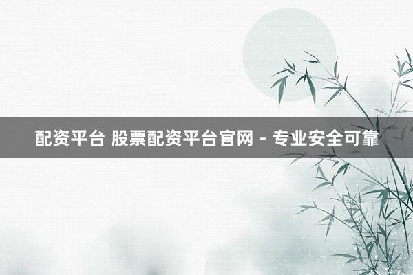 配资平台 股票配资平台官网 - 专业安全可靠