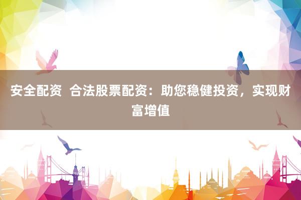 安全配资  合法股票配资：助您稳健投资，实现财富增值