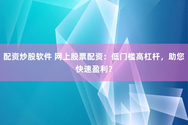 配资炒股软件 网上股票配资：低门槛高杠杆，助您快速盈利？