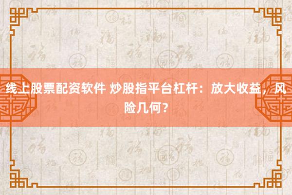 线上股票配资软件 炒股指平台杠杆：放大收益，风险几何？