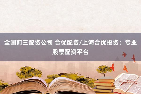 全国前三配资公司 合优配资/上海合优投资：专业股票配资平台