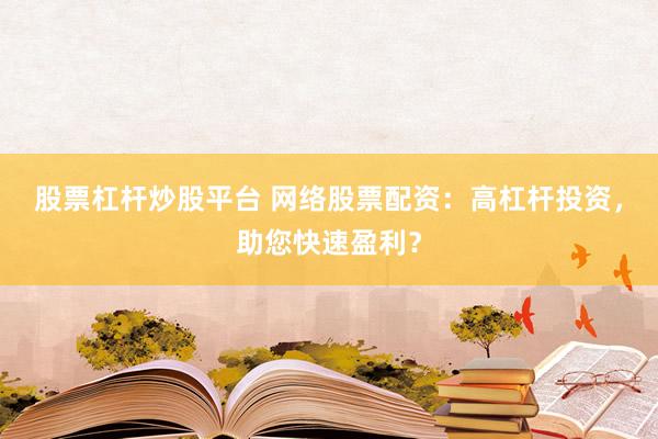 股票杠杆炒股平台 网络股票配资：高杠杆投资，助您快速盈利？