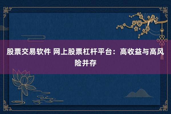 股票交易软件 网上股票杠杆平台：高收益与高风险并存