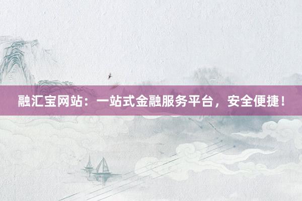 融汇宝网站：一站式金融服务平台，安全便捷！