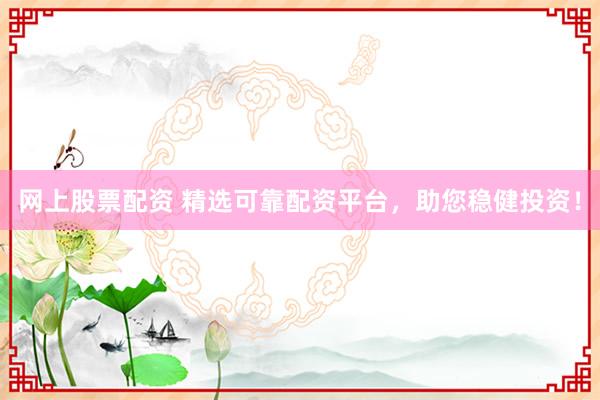 网上股票配资 精选可靠配资平台，助您稳健投资！