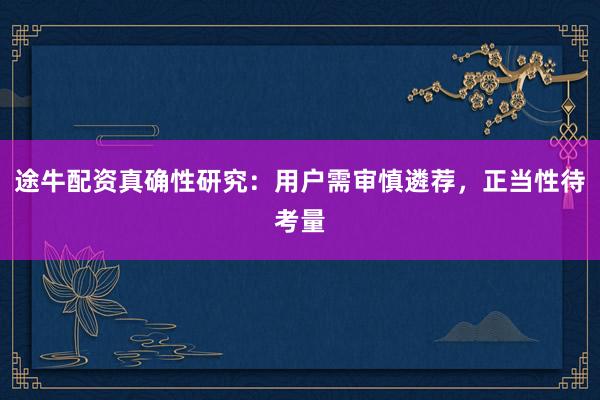 途牛配资真确性研究：用户需审慎遴荐，正当性待考量