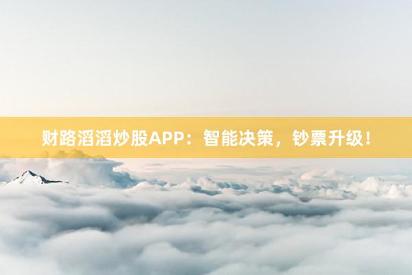 财路滔滔炒股APP：智能决策，钞票升级！