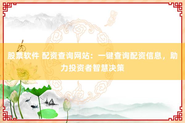 股票软件 配资查询网站：一键查询配资信息，助力投资者智慧决策