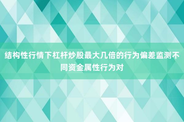 结构性行情下杠杆炒股最大几倍的行为偏差监测不同资金属性行为对