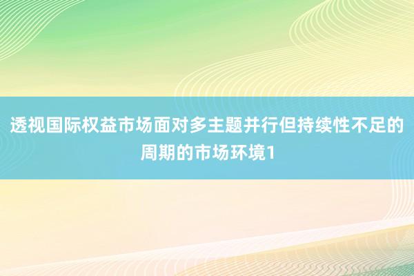 透视国际权益市场面对多主题并行但持续性不足的周期的市场环境1