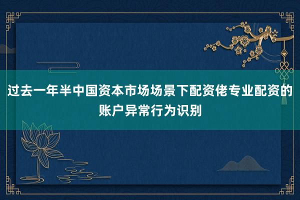 过去一年半中国资本市场场景下配资佬专业配资的账户异常行为识别