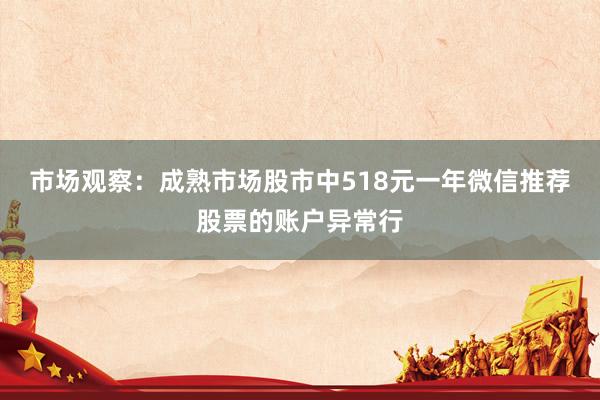 市场观察：成熟市场股市中518元一年微信推荐股票的账户异常行