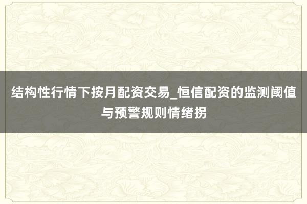 结构性行情下按月配资交易_恒信配资的监测阈值与预警规则情绪拐