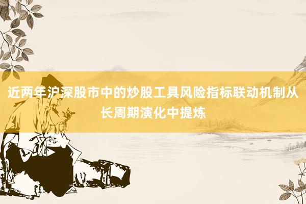 近两年沪深股市中的炒股工具风险指标联动机制从长周期演化中提炼