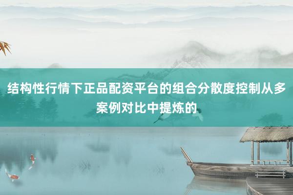 结构性行情下正品配资平台的组合分散度控制从多案例对比中提炼的