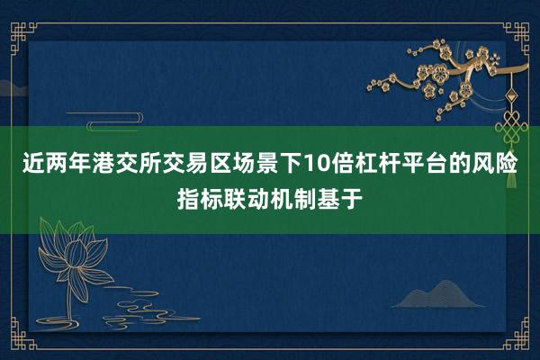 近两年港交所交易区场景下10倍杠杆平台的风险指标联动机制基于