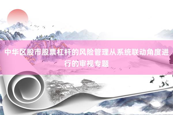 中华区股市股票杠杆的风险管理从系统联动角度进行的审视专题