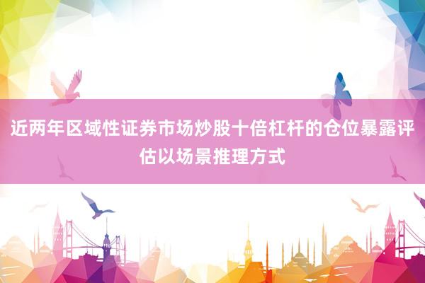 近两年区域性证券市场炒股十倍杠杆的仓位暴露评估以场景推理方式
