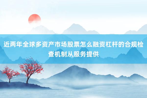 近两年全球多资产市场股票怎么融资杠杆的合规检查机制从服务提供