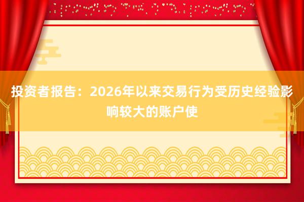 投资者报告：2026年以来交易行为受历史经验影响较大的账户使