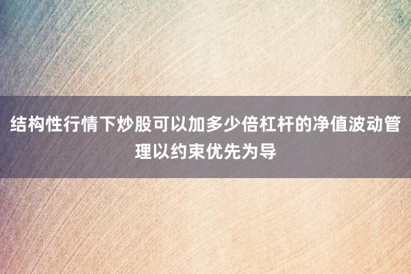结构性行情下炒股可以加多少倍杠杆的净值波动管理以约束优先为导