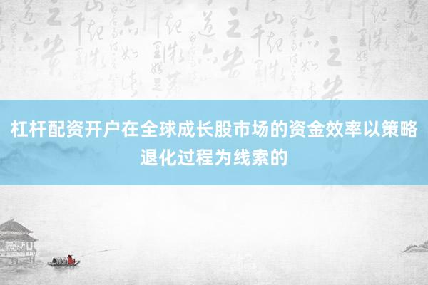 杠杆配资开户在全球成长股市场的资金效率以策略退化过程为线索的
