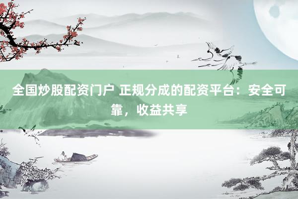全国炒股配资门户 正规分成的配资平台：安全可靠，收益共享