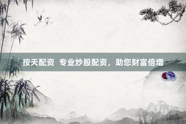 按天配资  专业炒股配资，助您财富倍增