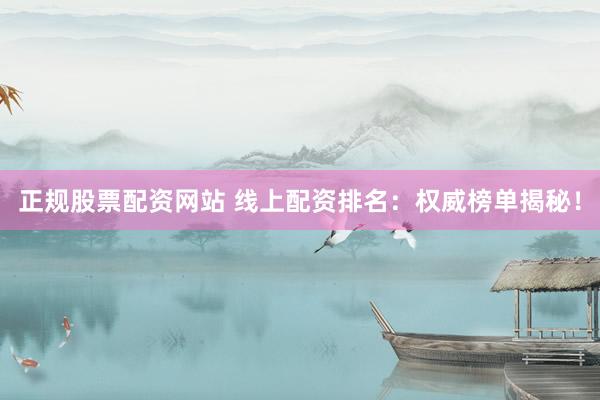 正规股票配资网站 线上配资排名：权威榜单揭秘！