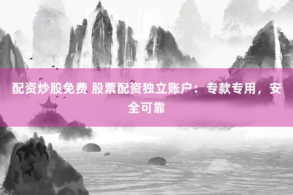 配资炒股免费 股票配资独立账户：专款专用，安全可靠