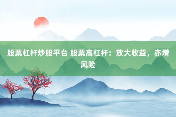 股票杠杆炒股平台 股票高杠杆：放大收益，亦增风险