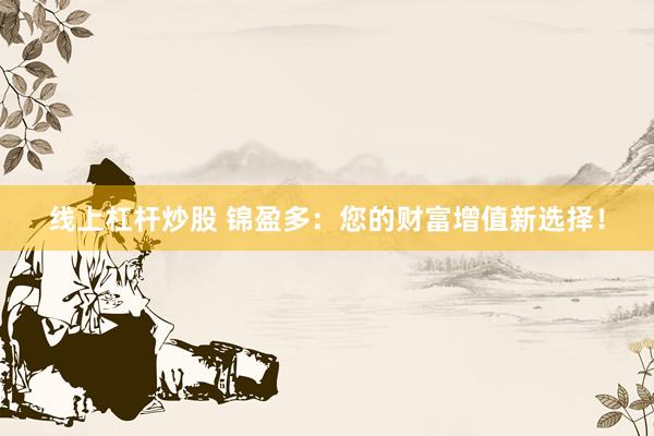 线上杠杆炒股 锦盈多：您的财富增值新选择！