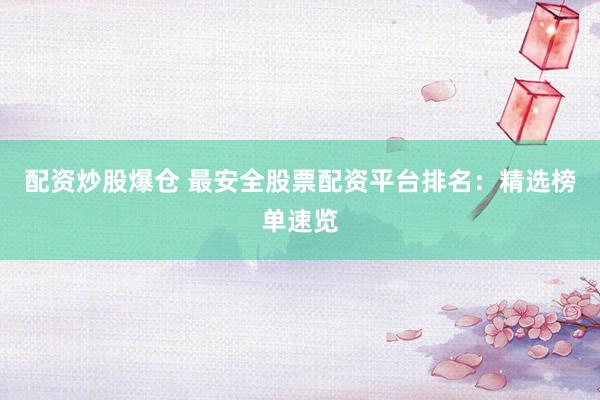 配资炒股爆仓 最安全股票配资平台排名：精选榜单速览