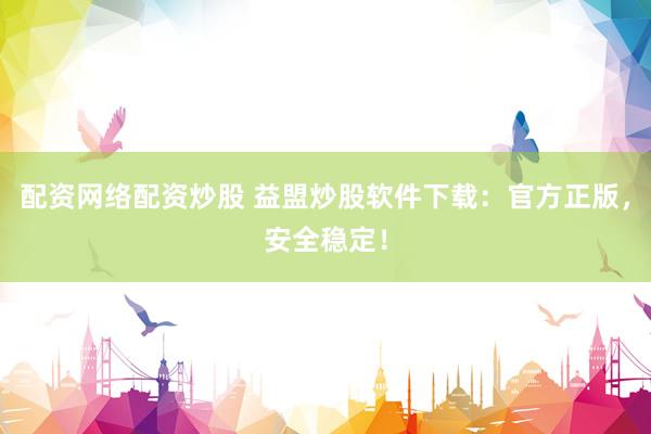 配资网络配资炒股 益盟炒股软件下载：官方正版，安全稳定！