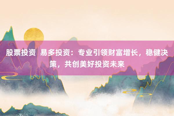 股票投资  易多投资：专业引领财富增长，稳健决策，共创美好投资未来