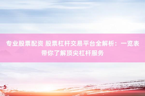 专业股票配资 股票杠杆交易平台全解析：一览表带你了解顶尖杠杆服务