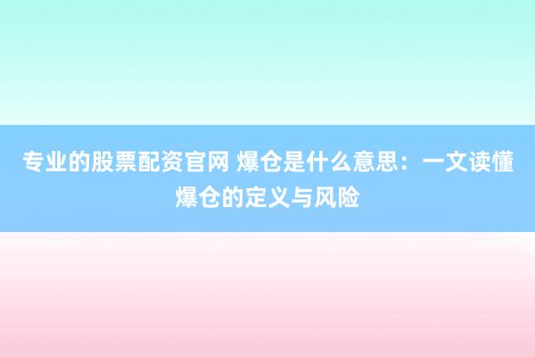 专业的股票配资官网 爆仓是什么意思：一文读懂爆仓的定义与风险