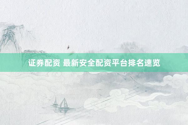 证券配资 最新安全配资平台排名速览